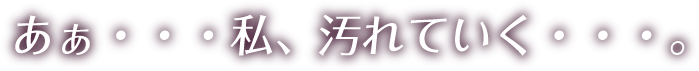 あぁ・・・私、汚れていく・・・。